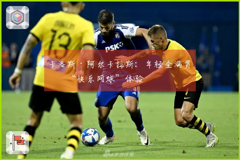 卡洛斯·阿尔卡拉斯：年轻全满贯的“快乐网球”体验