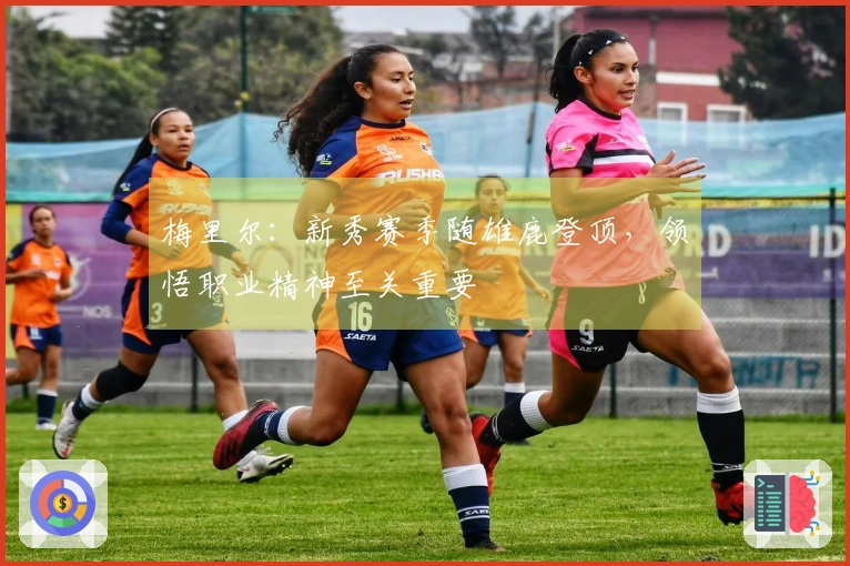 梅里尔：新秀赛季随雄鹿登顶，领悟职业精神至关重要