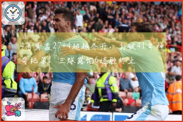 4号秀轰27+4超越乔丹，打破41年神奇纪录！三球露馅6连胜终止