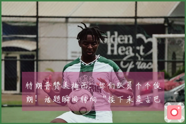 特朗普赞美梅西:你们队员个个俊朗!话题瞬间转向“接下来是古巴”,“梅球王”一时间愣住