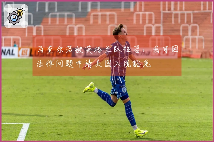 马奎尔若被英格兰队征召，或可因法律问题申请美国入境豁免