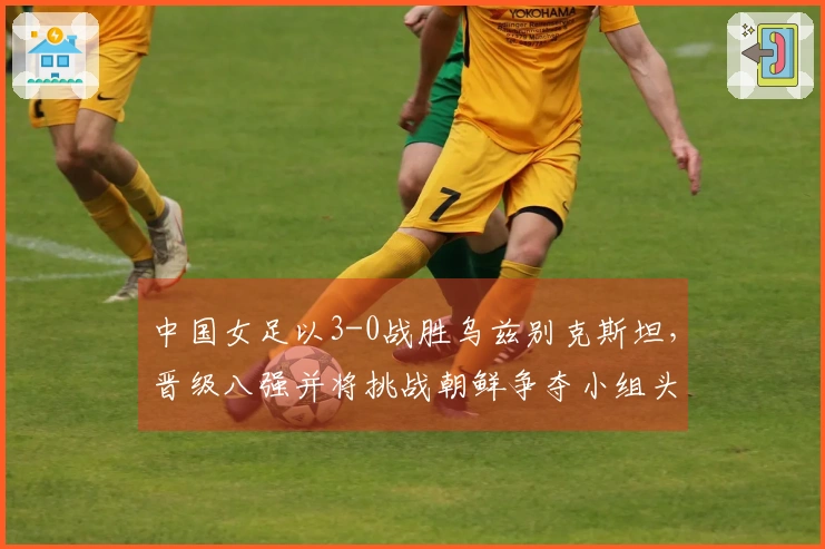中国女足以3-0战胜乌兹别克斯坦，晋级八强并将挑战朝鲜争夺小组头名