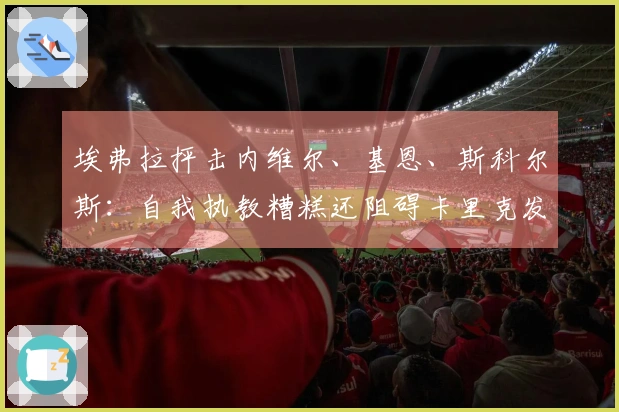 埃弗拉抨击内维尔、基恩、斯科尔斯：自我执教糟糕还阻碍卡里克发展