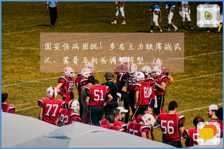 国安伤病困扰！多名主力缺席战武汉，蒙哥马利或调整阵型