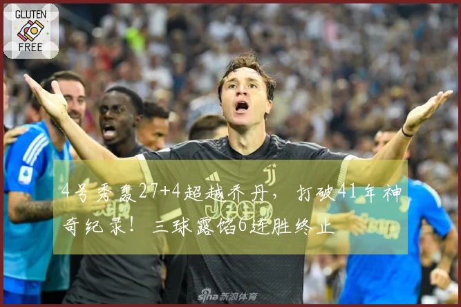 4号秀轰27+4超越乔丹，打破41年神奇纪录！三球露馅6连胜终止