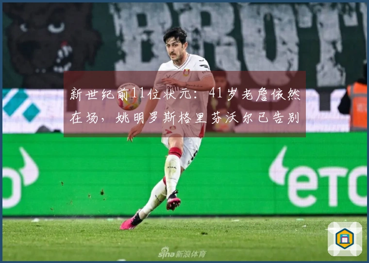 新世纪前11位状元：41岁老詹依然在场，姚明罗斯格里芬沃尔已告别赛场