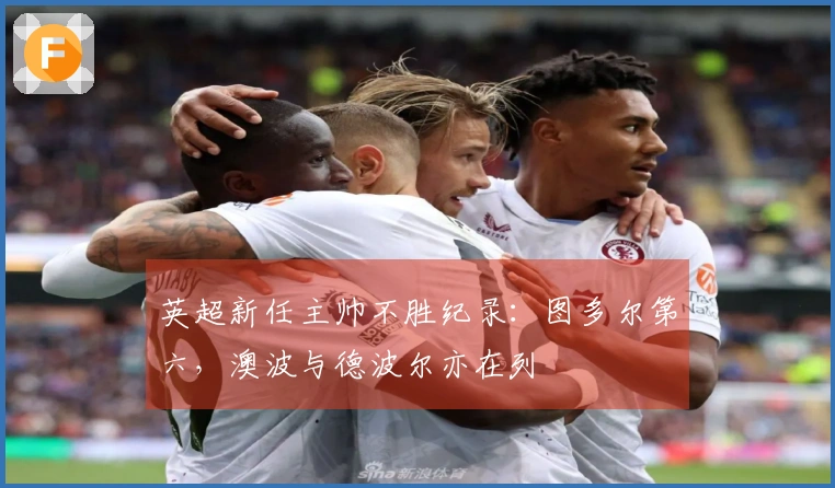英超新任主帅不胜纪录：图多尔第六，澳波与德波尔亦在列