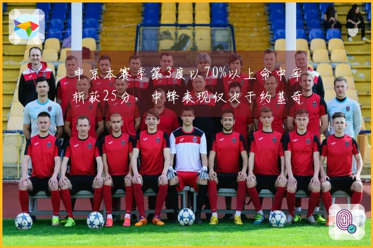 申京本赛季第3度以70%以上命中率斩获25分，中锋表现仅次于约基奇与杜伦