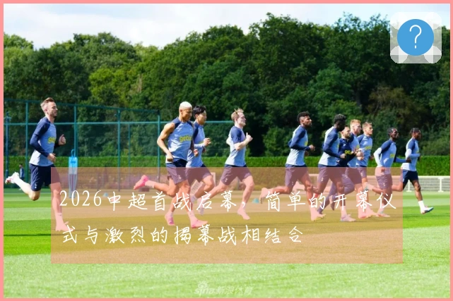 2026中超首战启幕，简单的开幕仪式与激烈的揭幕战相结合