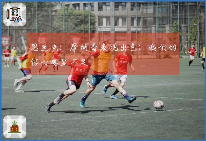 恩里克：摩纳哥表现出色；我们的信心略显不足